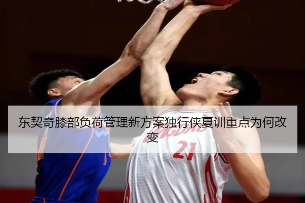 东契奇膝部负荷管理新方案独行侠夏训重点为何改变