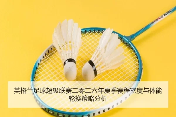 英格兰足球超级联赛二零二六年夏季赛程密度与体能轮换策略分析